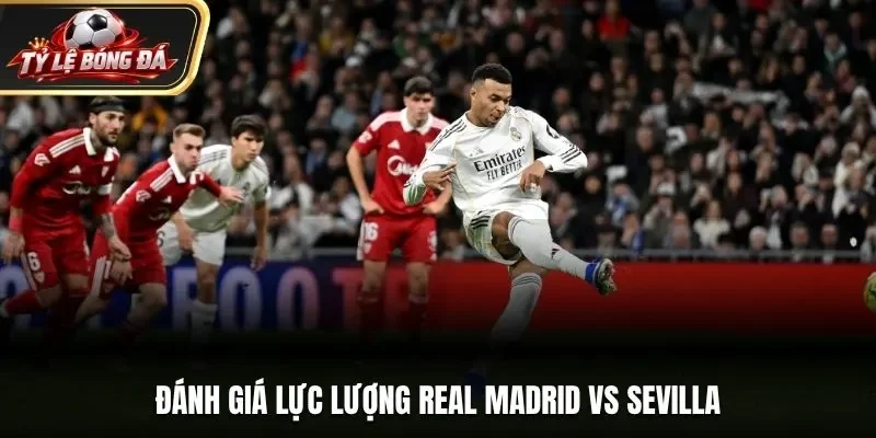Đánh giá lực lượng Real Madrid vs Sevilla